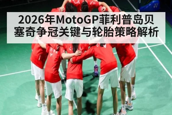 2026年MotoGP菲利普岛贝塞奇争冠关键与轮胎策略解析