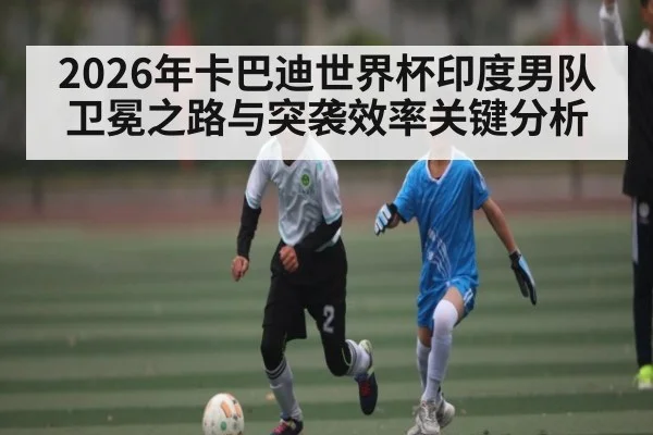 2026年卡巴迪世界杯印度男队卫冕之路与突袭效率关键分析