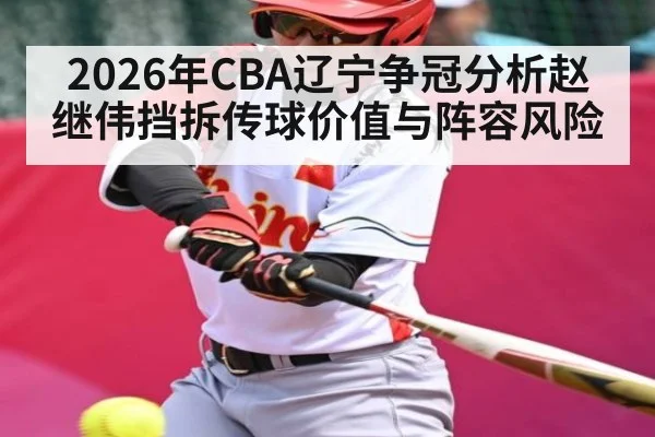 2026年CBA辽宁争冠分析赵继伟挡拆传球价值与阵容风险