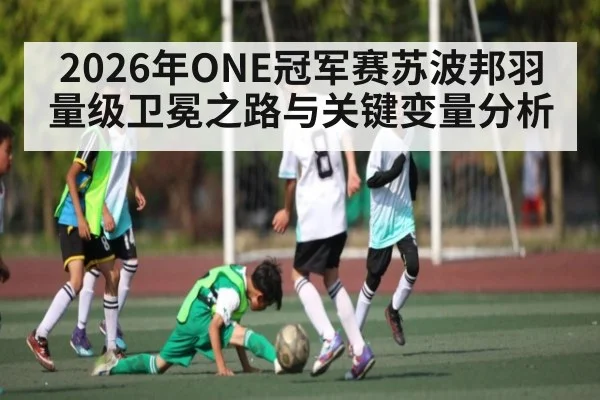 2026年ONE冠军赛苏波邦羽量级卫冕之路与关键变量分析