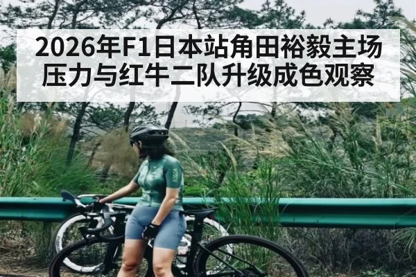 2026年F1日本站角田裕毅主场压力与红牛二队升级成色观察